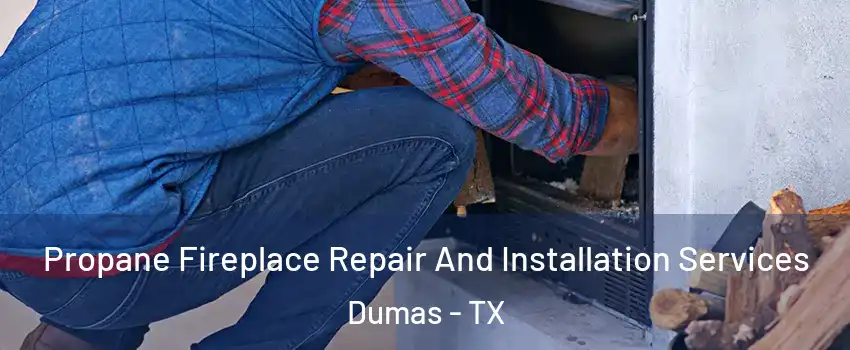 Propane Fireplace Repair And Installation Services Dumas - TX