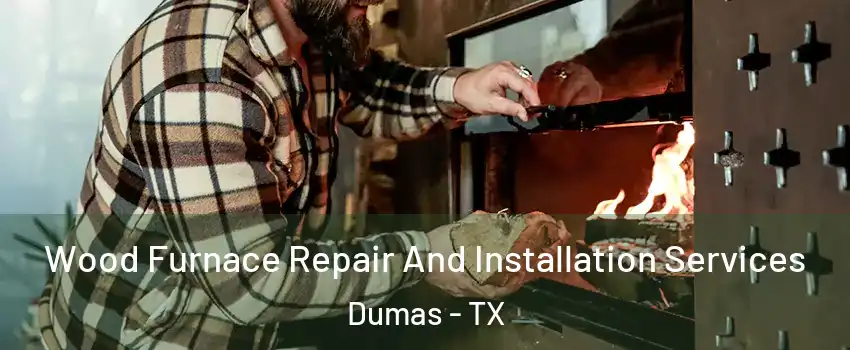 Wood Furnace Repair And Installation Services Dumas - TX